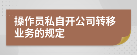 操作员私自开公司转移业务的规定