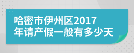 哈密市伊州区2017年请产假一般有多少天