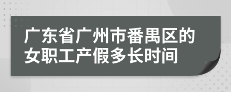 广东省广州市番禺区的女职工产假多长时间