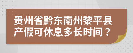 贵州省黔东南州黎平县产假可休息多长时间？