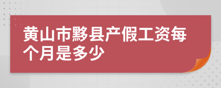 黄山市黟县产假工资每个月是多少