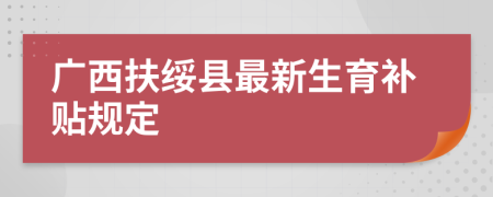 广西扶绥县最新生育补贴规定