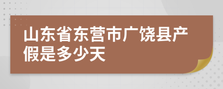 山东省东营市广饶县产假是多少天