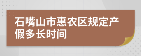 石嘴山市惠农区规定产假多长时间