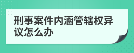 刑事案件内涵管辖权异议怎么办