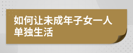 如何让未成年子女一人单独生活