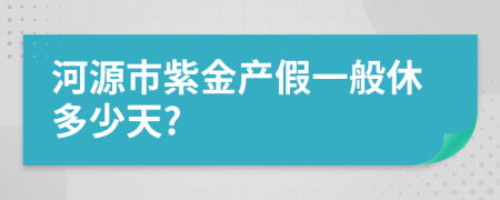 河源市紫金产假一般休多少天?