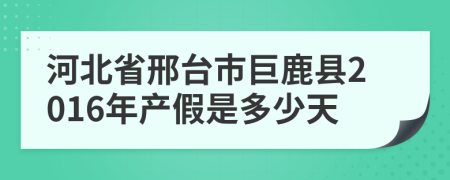 河北省邢台市巨鹿县2016年产假是多少天