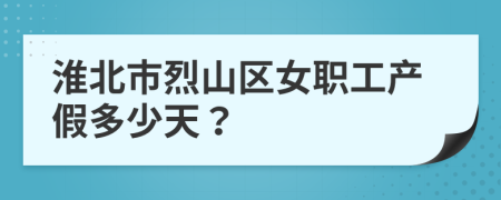 淮北市烈山区女职工产假多少天？