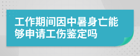 工作期间因中暑身亡能够申请工伤鉴定吗