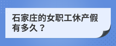 石家庄的女职工休产假有多久？