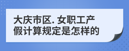 大庆市区. 女职工产假计算规定是怎样的