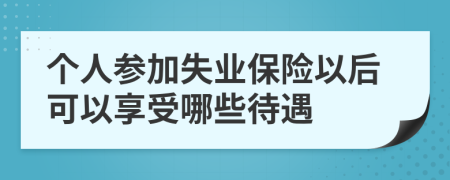 个人参加失业保险以后可以享受哪些待遇