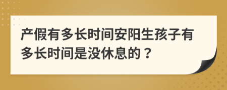 产假有多长时间安阳生孩子有多长时间是没休息的？