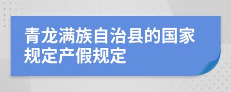 青龙满族自治县的国家规定产假规定