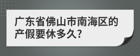 广东省佛山市南海区的产假要休多久?