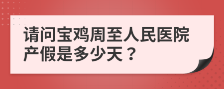 请问宝鸡周至人民医院产假是多少天？