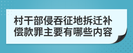 村干部侵吞征地拆迁补偿款罪主要有哪些内容