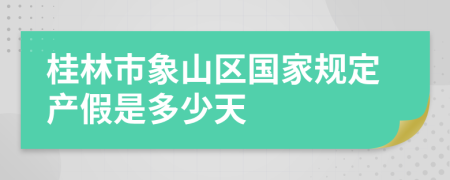 桂林市象山区国家规定产假是多少天
