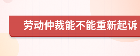 劳动仲裁能不能重新起诉