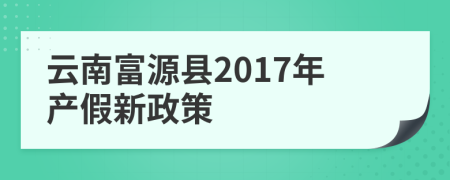 云南富源县2017年产假新政策