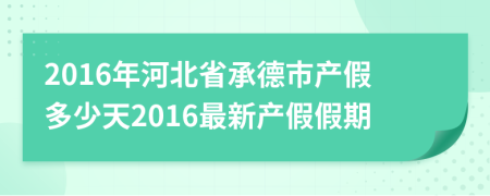 2016年河北省承德市产假多少天2016最新产假假期
