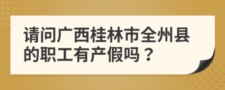 请问广西桂林市全州县的职工有产假吗？