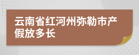 云南省红河州弥勒市产假放多长