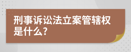 刑事诉讼法立案管辖权是什么?