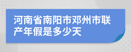 河南省南阳市邓州市联产年假是多少天