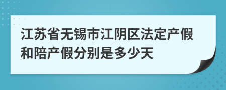 江苏省无锡市江阴区法定产假和陪产假分别是多少天