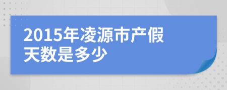 2015年凌源市产假天数是多少