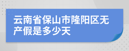 云南省保山市隆阳区无产假是多少天