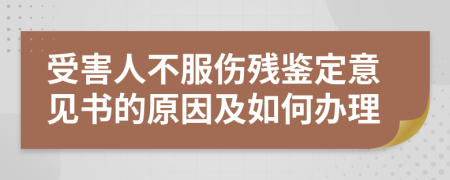 受害人不服伤残鉴定意见书的原因及如何办理