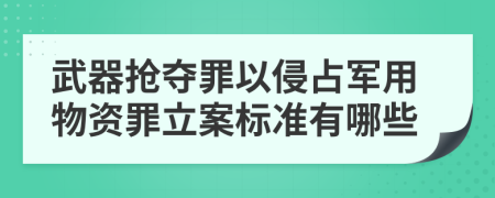 武器抢夺罪以侵占军用物资罪立案标准有哪些