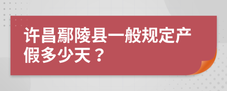 许昌鄢陵县一般规定产假多少天？