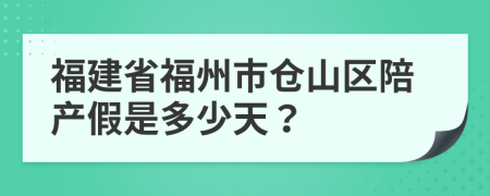 福建省福州市仓山区陪产假是多少天？