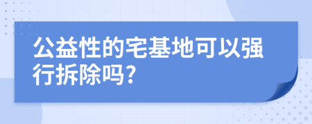 公益性的宅基地可以强行拆除吗?