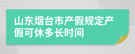 山东烟台市产假规定产假可休多长时间