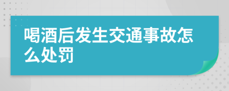 喝酒后发生交通事故怎么处罚