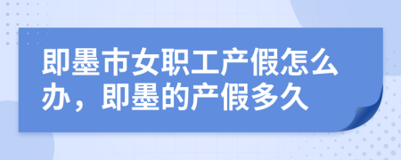 即墨市女职工产假怎么办，即墨的产假多久