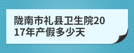 陇南市礼县卫生院2017年产假多少天