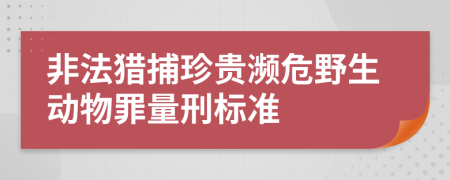 非法猎捕珍贵濒危野生动物罪量刑标准