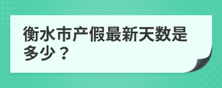 衡水市产假最新天数是多少？