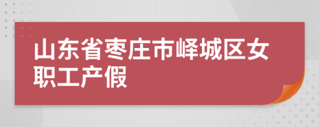 山东省枣庄市峄城区女职工产假