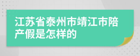 江苏省泰州市靖江市陪产假是怎样的