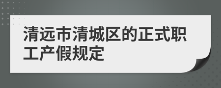 清远市清城区的正式职工产假规定