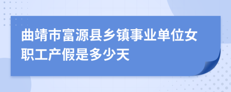 曲靖市富源县乡镇事业单位女职工产假是多少天