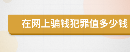 在网上骗钱犯罪值多少钱