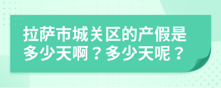 拉萨市城关区的产假是多少天啊？多少天呢？